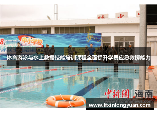 体育游泳与水上救援技能培训课程全面提升学员应急救援能力