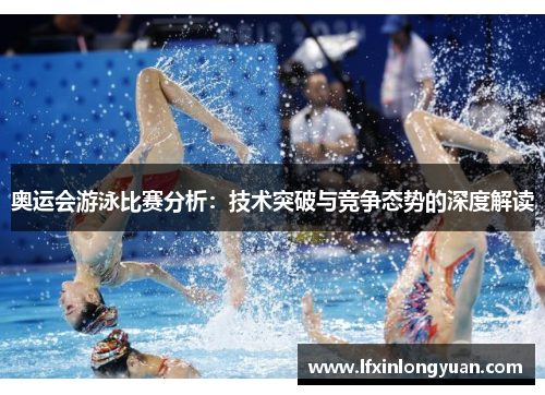奥运会游泳比赛分析：技术突破与竞争态势的深度解读
