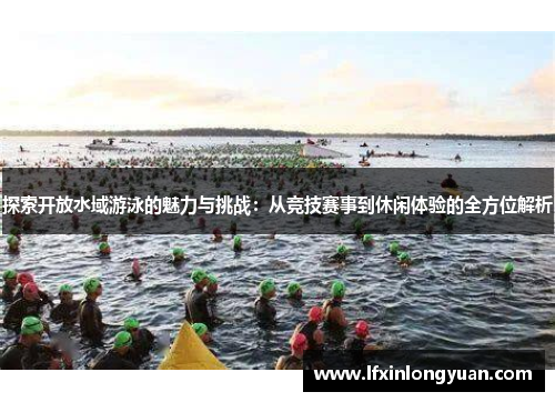 探索开放水域游泳的魅力与挑战：从竞技赛事到休闲体验的全方位解析