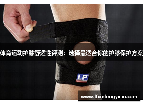 体育运动护膝舒适性评测：选择最适合你的护膝保护方案