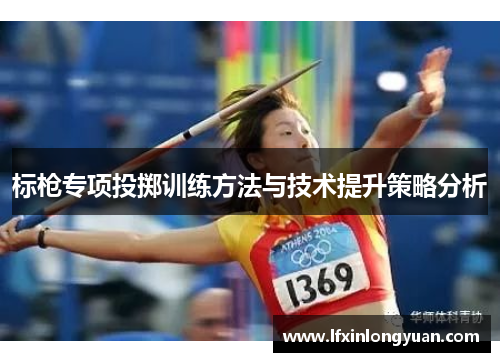 标枪专项投掷训练方法与技术提升策略分析