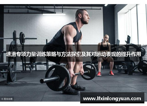 速滑专项力量训练策略与方法探索及其对运动表现的提升作用