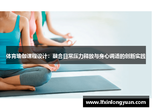 体育瑜伽课程设计：融合日常压力释放与身心调适的创新实践